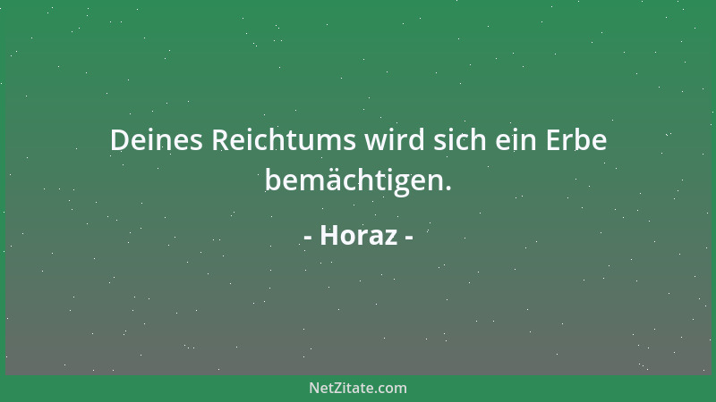 Horaz - Deines Reichtums wird sich ein Erbe bemächtigen....