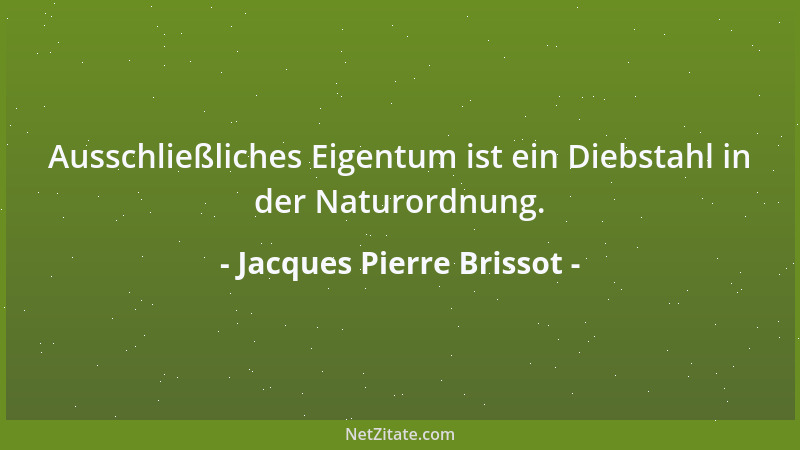 Jacques Pierre Brissot - Ausschließliches Eigentum ist ein Diebstahl in der Naturordnung....