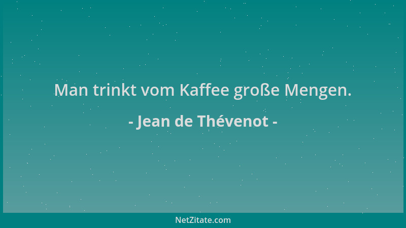 Jean de Thévenot - Man trinkt vom Kaffee große Mengen....