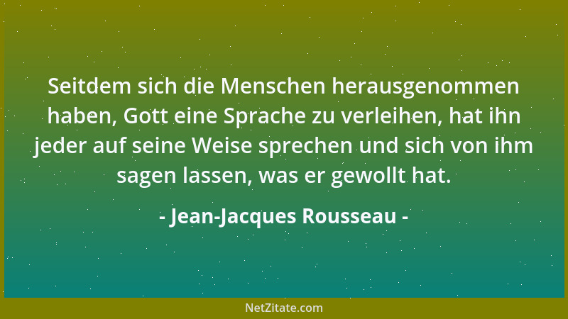 Jean-Jacques Rousseau - Seitdem sich die Menschen herausgenommen haben, Gott eine Sprache zu verleihen, hat ihn jeder auf s...