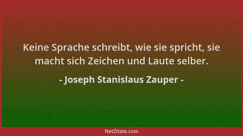 Joseph Stanislaus Zauper - Keine Sprache schreibt, wie sie spricht, sie macht sich Zeichen und Laute selber....