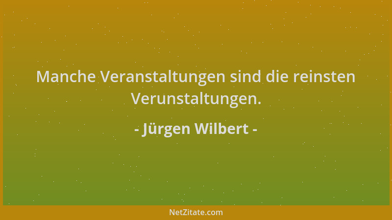 Jürgen Wilbert - Manche Veranstaltungen sind die reinsten Verunstaltungen....