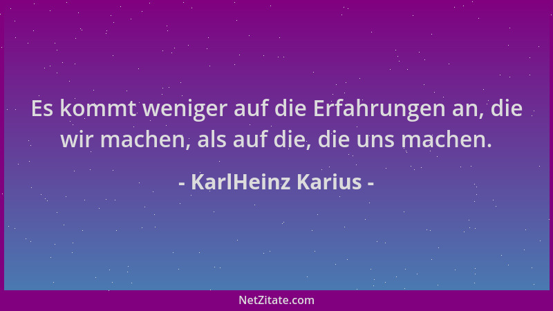 KarlHeinz Karius - Es kommt weniger auf die Erfahrungen an, die wir machen, als auf die, die uns machen....