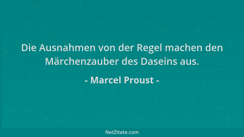 Marcel Proust - Die Ausnahmen von der Regel machen den Märchenzauber des Daseins aus....
