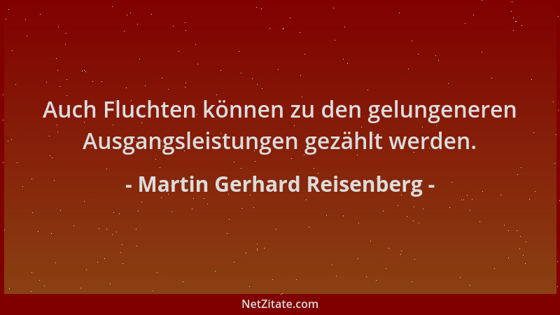 Martin Gerhard Reisenberg - Auch Fluchten können zu den gelungeneren Ausgangsleistungen gezählt werden....