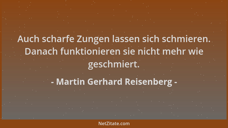 Martin Gerhard Reisenberg - Auch scharfe Zungen lassen sich schmieren. Danach funktionieren sie nicht mehr wie geschmiert....