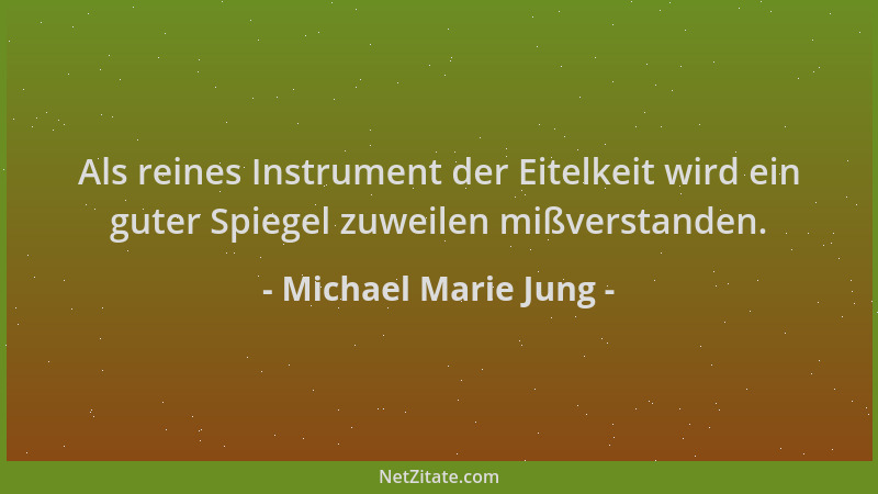 Michael Marie Jung - Als reines Instrument der Eitelkeit wird ein guter Spiegel zuweilen mißverstanden....
