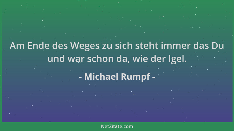 Michael Rumpf - Am Ende des Weges zu sich steht immer das Du und war schon da, wie der Igel....