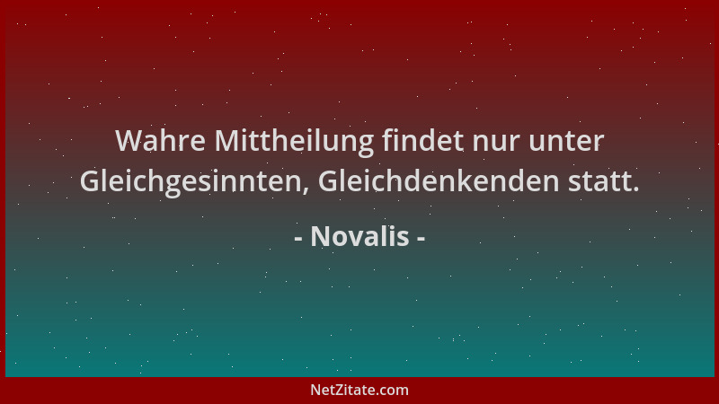 Novalis - Wahre Mittheilung findet nur unter Gleichgesinnten, Gleichdenkenden statt....