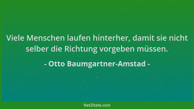 Otto Baumgartner-Amstad - Viele Menschen laufen hinterher, damit sie nicht selber die Richtung vorgeben müssen....