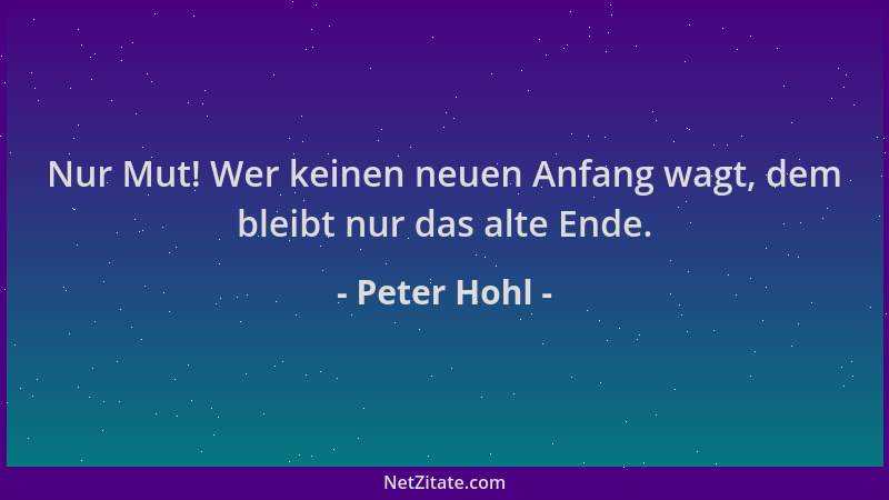 Peter Hohl - Nur Mut! Wer keinen neuen Anfang wagt, dem bleibt nur das alte Ende....