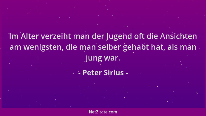 Peter Sirius - Im Alter verzeiht man der Jugend oft die Ansichten am wenigsten, die man selber gehabt hat, als man jung war...