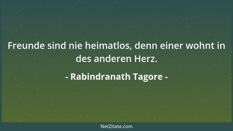 Rabindranath Tagore - Freunde sind nie heimatlos, denn einer wohnt in des anderen Herz....