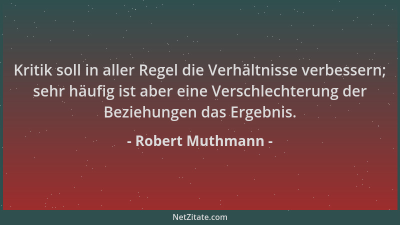 Robert Muthmann - Kritik soll in aller Regel die Verhältnisse verbessern; sehr häufig ist aber eine Verschlechterung der Be...
