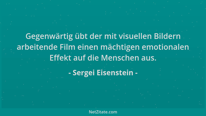 Sergei Eisenstein - Gegenwärtig übt der mit visuellen Bildern arbeitende Film einen mächtigen emotionalen Effekt auf die Me...