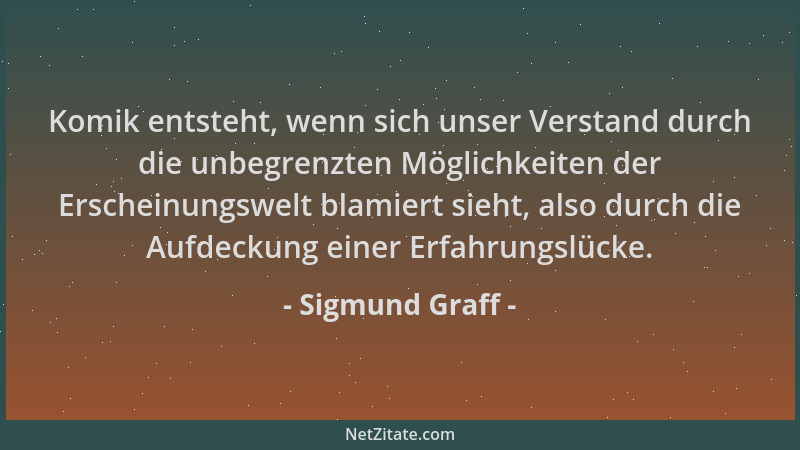 Sigmund Graff - Komik entsteht, wenn sich unser Verstand durch die unbegrenzten Möglichkeiten der Erscheinungswelt blamiert...