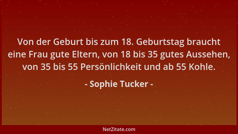 Sophie Tucker - Von der Geburt bis zum 18. Geburtstag braucht eine Frau gute Eltern, von 18 bis 35 gutes Aussehen, von 35 b...