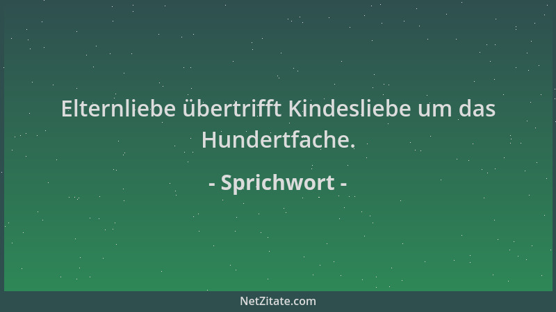 Sprichwort - Elternliebe übertrifft Kindesliebe um das Hundertfache....