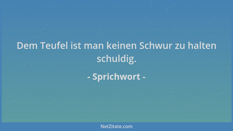 Sprichwort - Dem Teufel ist man keinen Schwur zu halten schuldig....