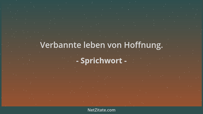 Sprichwort - Verbannte leben von Hoffnung....