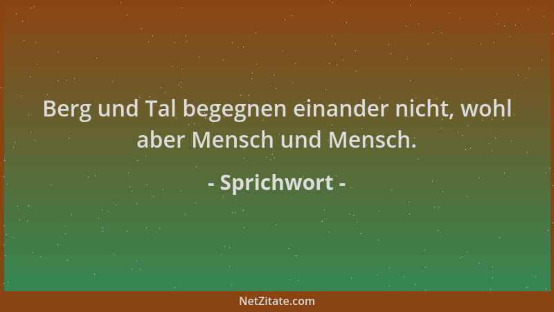 Sprichwort - Berg und Tal begegnen einander nicht, wohl aber Mensch und Mensch....