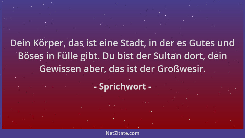 Sprichwort - Dein Körper, das ist eine Stadt, in der es Gutes und Böses in Fülle gibt. Du bist der Sultan dort, dein Gewiss...