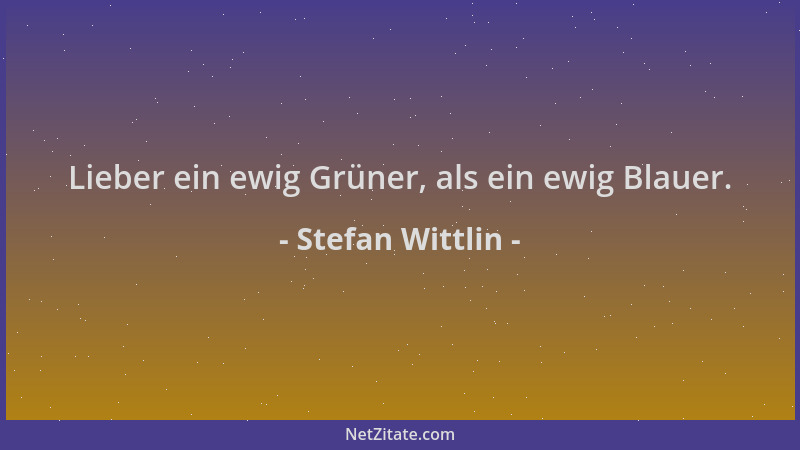 Stefan Wittlin - Lieber ein ewig Grüner, als ein ewig Blauer....