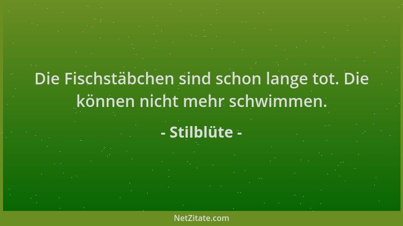 Stilblüte - Die Fischstäbchen sind schon lange tot. Die können nicht mehr schwimmen....