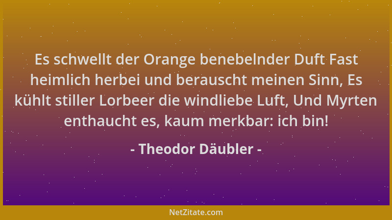 Theodor Däubler - Es schwellt der Orange benebelnder Duft Fast heimlich herbei und berauscht meinen Sinn, Es kühlt stiller...