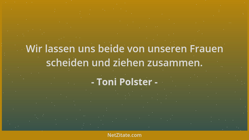 Toni Polster - Wir lassen uns beide von unseren Frauen scheiden und ziehen zusammen....