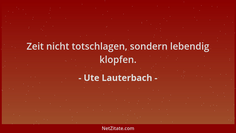 Ute Lauterbach - Zeit nicht totschlagen, sondern lebendig klopfen....