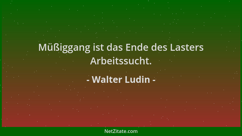 Walter Ludin - Müßiggang ist das Ende des Lasters Arbeitssucht....
