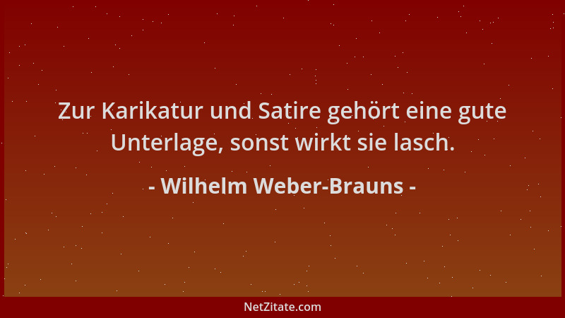 Wilhelm Weber-Brauns - Zur Karikatur und Satire gehört eine gute Unterlage, sonst wirkt sie lasch....