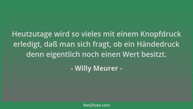 Willy Meurer - Heutzutage wird so vieles mit einem Knopfdruck erledigt, daß man sich fragt, ob ein Händedruck denn eigentli...
