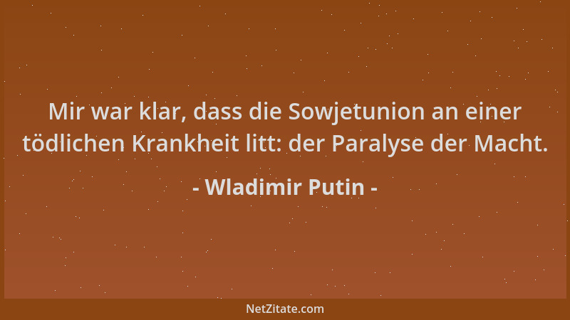 Wladimir Putin - Mir war klar, dass die Sowjetunion an einer tödlichen Krankheit litt: der Paralyse der Macht....