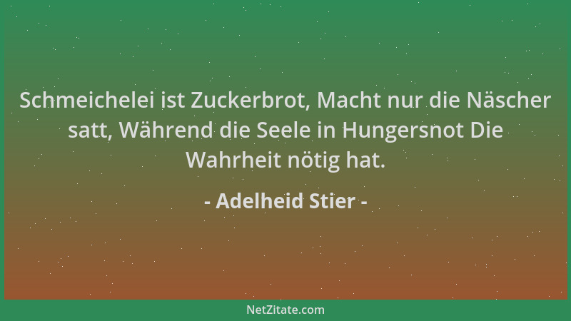 Adelheid Stier - Schmeichelei ist Zuckerbrot, Macht nur die Näscher satt, Während die Seele in Hungersnot Die Wahrheit nöti...