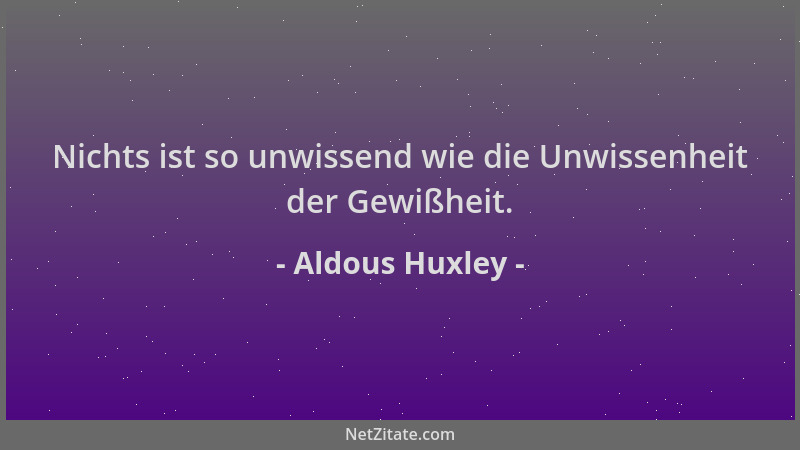 Aldous Huxley - Nichts ist so unwissend wie die Unwissenheit der Gewißheit....