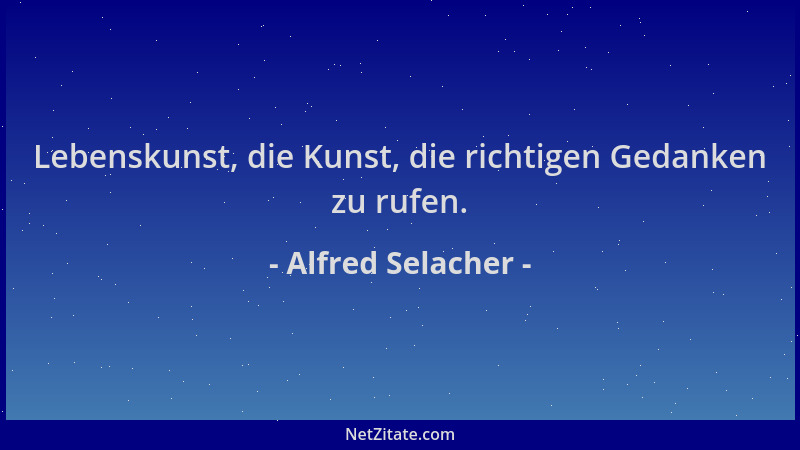 Alfred Selacher - Lebenskunst, die Kunst, die richtigen Gedanken zu rufen....