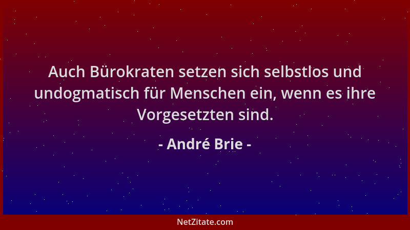 André Brie - Auch Bürokraten setzen sich selbstlos und undogmatisch für Menschen ein, wenn es ihre Vorgesetzten sind....