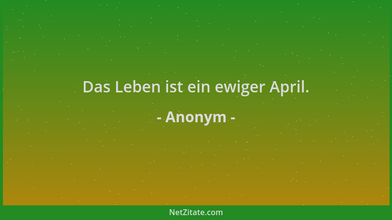 Anonym - Das Leben ist ein ewiger April....