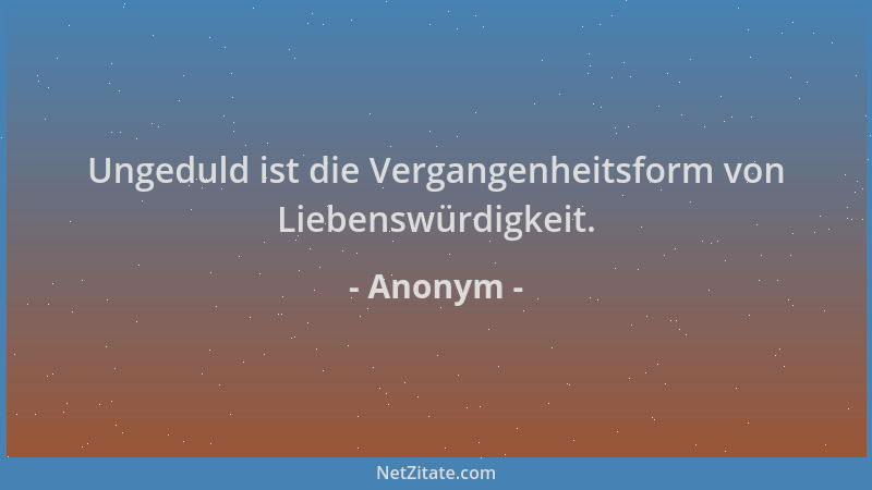 Anonym - Ungeduld ist die Vergangenheitsform von Liebenswürdigkeit....