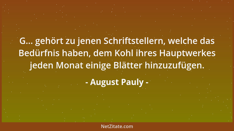 August Pauly - G... gehört zu jenen Schriftstellern, welche das Bedürfnis haben, dem Kohl ihres Hauptwerkes jeden Monat ein...
