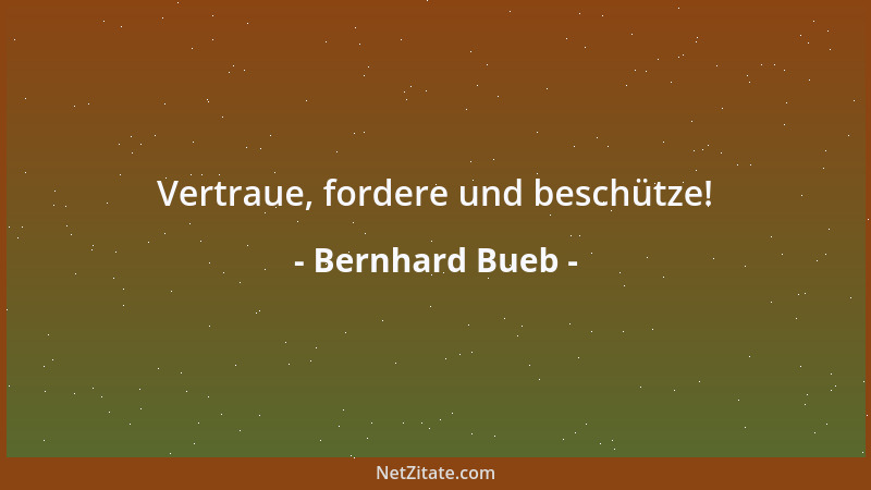 Bernhard Bueb - Vertraue, fordere und beschütze!...