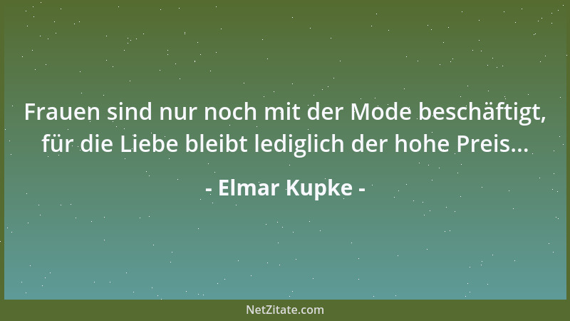 Elmar Kupke - Frauen sind nur noch mit der Mode beschäftigt, für die Liebe bleibt lediglich der hohe Preis......