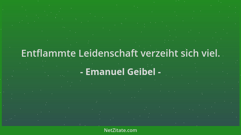 Emanuel Geibel - Entflammte Leidenschaft verzeiht sich viel....