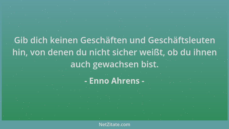 Enno Ahrens - Gib dich keinen Geschäften und Geschäftsleuten hin, von denen du nicht sicher weißt, ob du ihnen auch gewachs...