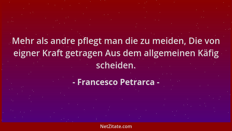Francesco Petrarca - Mehr als andre pflegt man die zu meiden, Die von eigner Kraft getragen Aus dem allgemeinen Käfig schei...