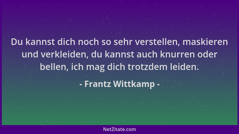Frantz Wittkamp - Du kannst dich noch so sehr verstellen, maskieren und verkleiden, du kannst auch knurren oder bellen, ich...