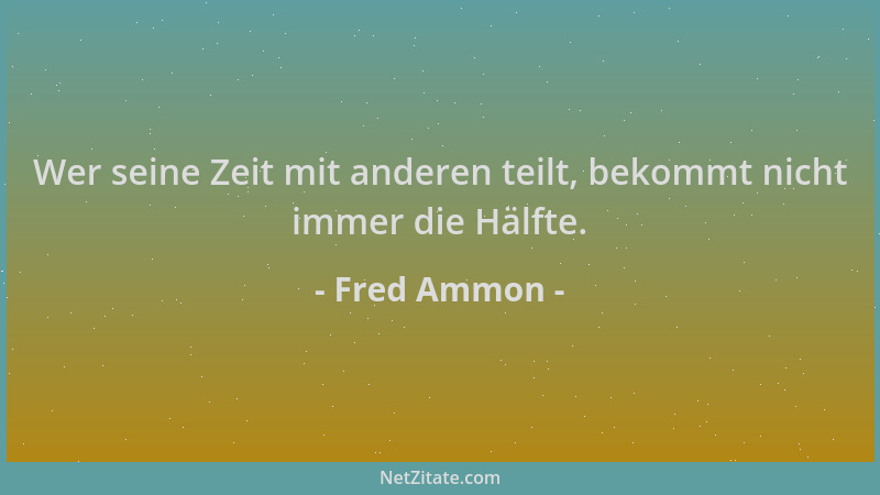 Fred Ammon - Wer seine Zeit mit anderen teilt, bekommt nicht immer die Hälfte....