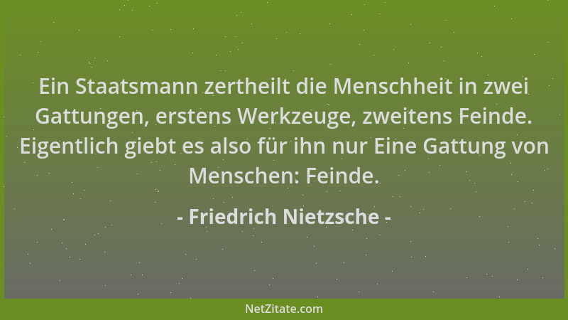 Friedrich Nietzsche - Ein Staatsmann zertheilt die Menschheit in zwei Gattungen, erstens Werkzeuge, zweitens Feinde. Eigent...